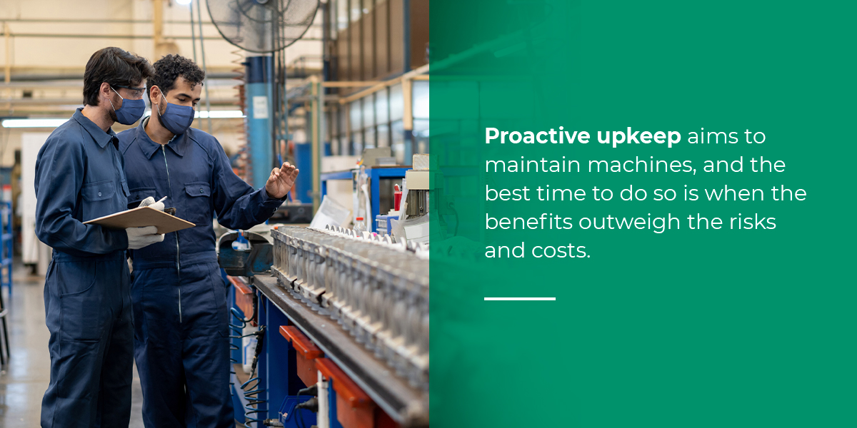 Proactive upkeep aims to maintain machines, and the best time to do so is when the benefits outweigh the risks and costs